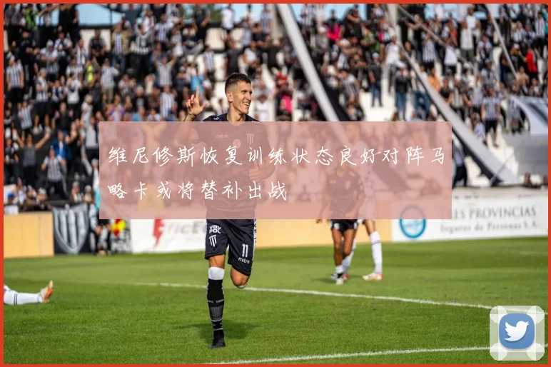 维尼修斯恢复训练状态良好对阵马略卡或将替补出战