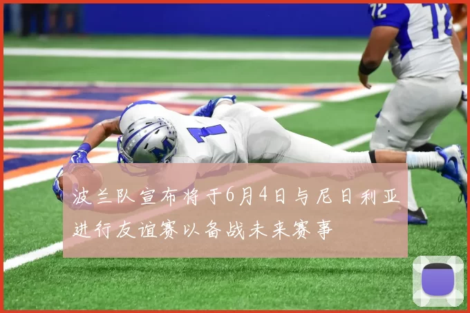 波兰队宣布将于6月4日与尼日利亚进行友谊赛以备战未来赛事