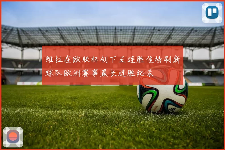 维拉在欧联杯创下五连胜佳绩刷新球队欧洲赛事最长连胜纪录