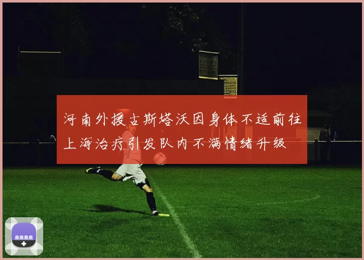 河南外援古斯塔沃因身体不适前往上海治疗引发队内不满情绪升级