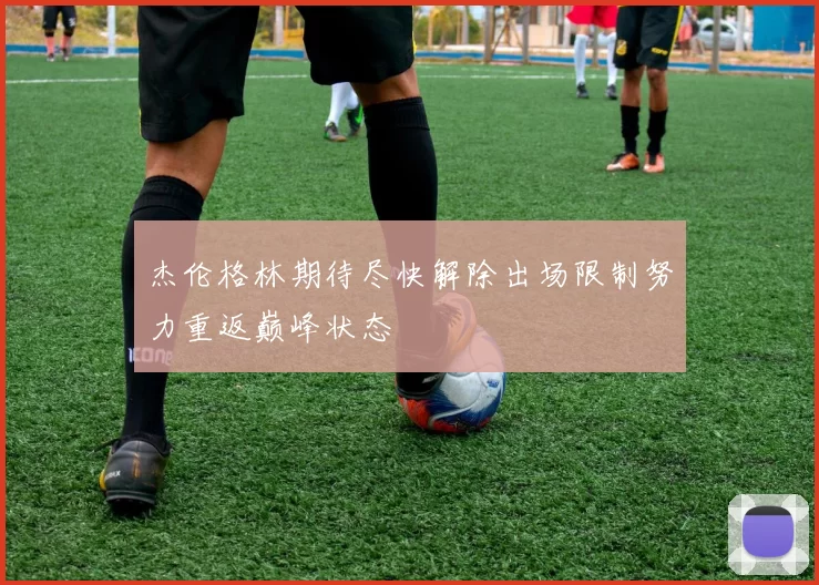 杰伦格林期待尽快解除出场限制努力重返巅峰状态