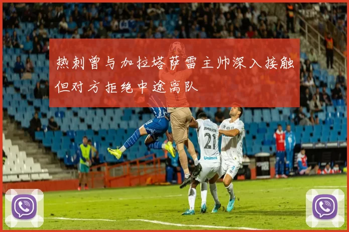 热刺曾与加拉塔萨雷主帅深入接触但对方拒绝中途离队
