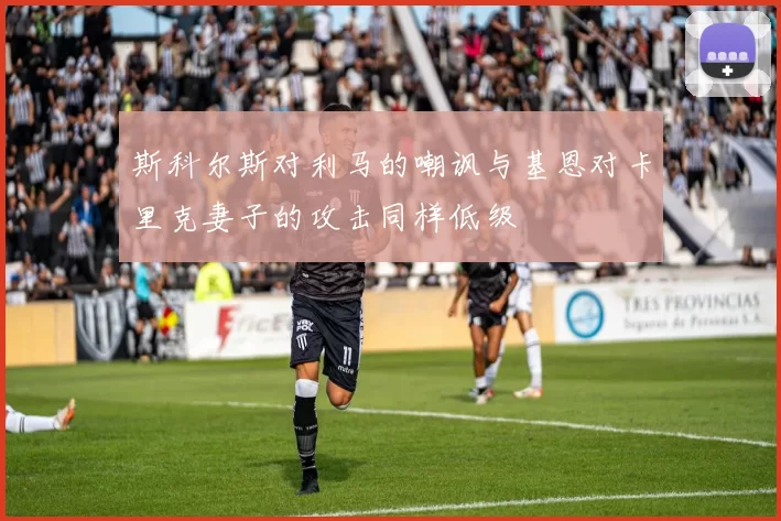 斯科尔斯对利马的嘲讽与基恩对卡里克妻子的攻击同样低级