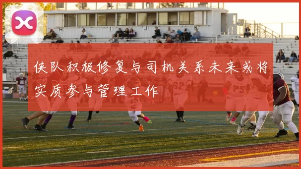 侠队积极修复与司机关系未来或将实质参与管理工作