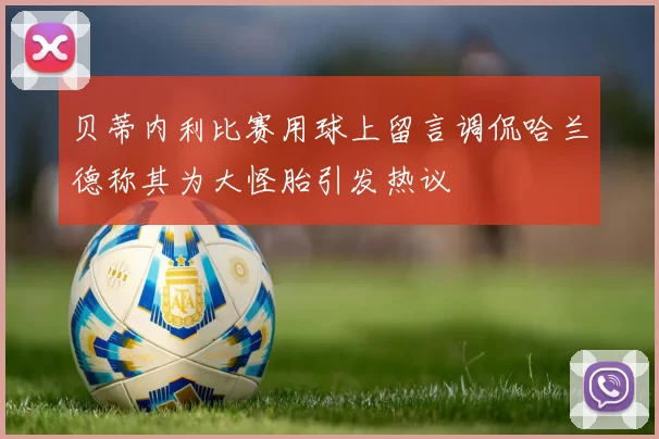 贝蒂内利比赛用球上留言调侃哈兰德称其为大怪胎引发热议