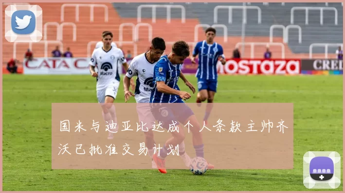 国米与迪亚比达成个人条款主帅齐沃已批准交易计划
