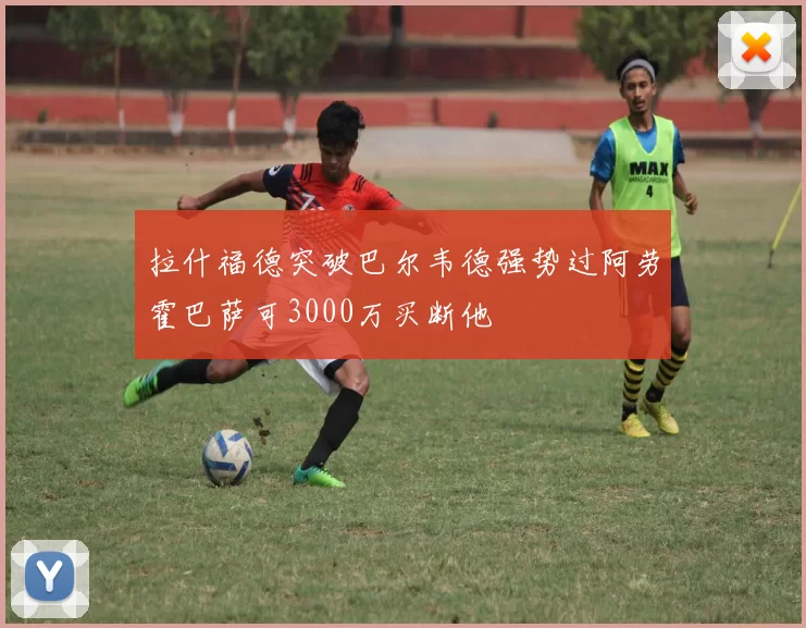 拉什福德突破巴尔韦德强势过阿劳霍巴萨可3000万买断他