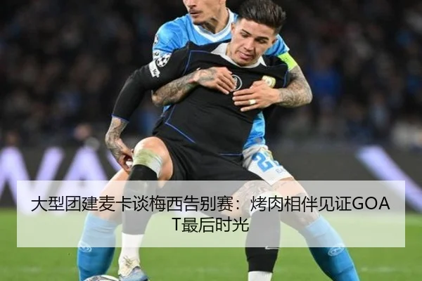 大型团建麦卡谈梅西告别赛：烤肉相伴见证GOAT最后时光 | Starsky